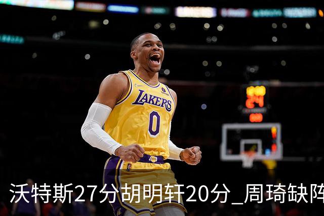 沃特斯27分胡明轩20分 周琦缺阵广东大胜山西